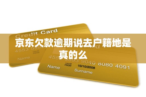京东欠款逾期说去户籍地是真的么
