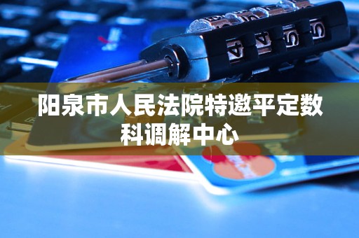 阳泉市人民法院特邀平定数科调解中心