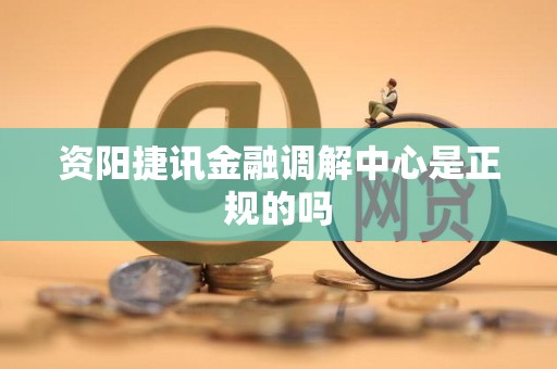资阳捷讯金融调解中心是正规的吗