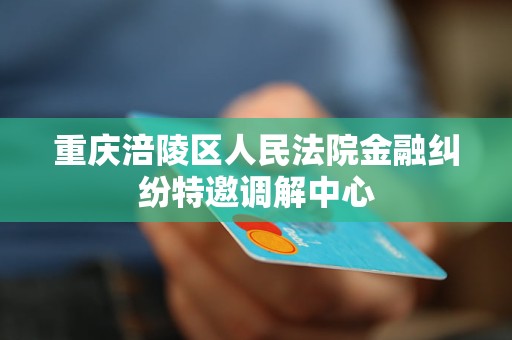 重庆涪陵区人民法院金融纠纷特邀调解中心