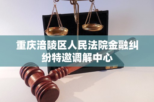 重庆涪陵区人民法院金融纠纷特邀调解中心