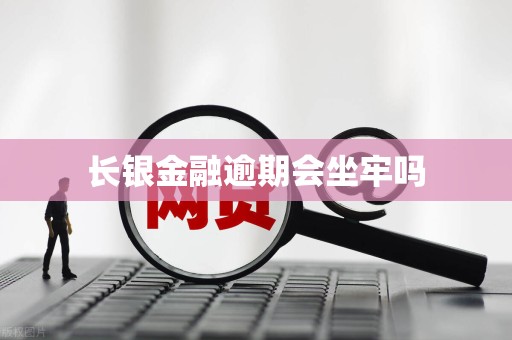 长银金融逾期会坐牢吗