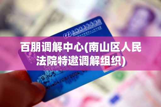 百朋调解中心(南山区人民法院特邀调解组织)