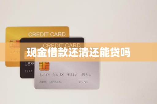 现金借款还清还能贷吗