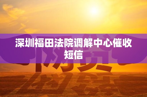 深圳福田法院调解中心催收短信