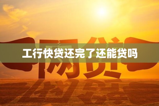 工行快贷还完了还能贷吗