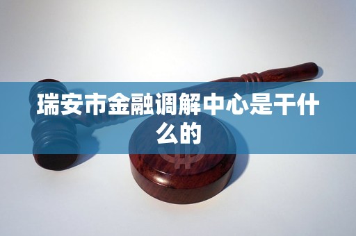 瑞安市金融调解中心是干什么的