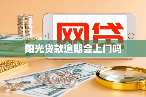 阳光贷款逾期会上门吗