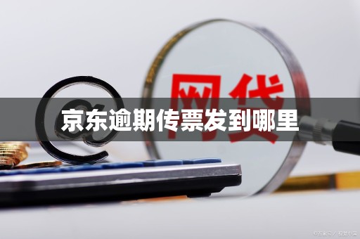京东逾期传票发到哪里