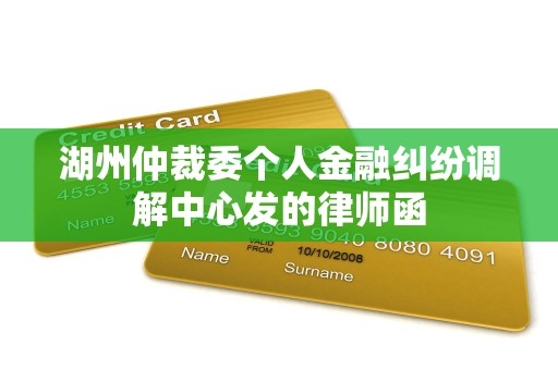 湖州仲裁委个人金融纠纷调解中心发的律师函