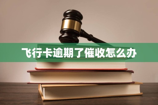 飞行卡逾期了催收怎么办