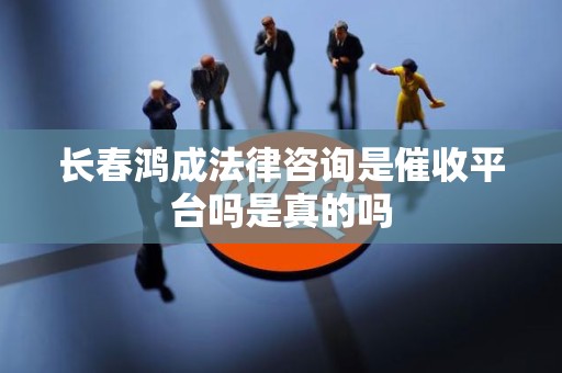 长春鸿成法律咨询是催收平台吗是真的吗