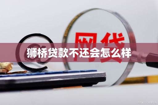 狮桥贷款不还会怎么样