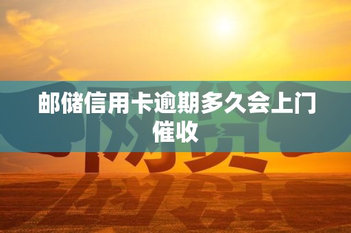 邮储信用卡逾期多久会上门催收
