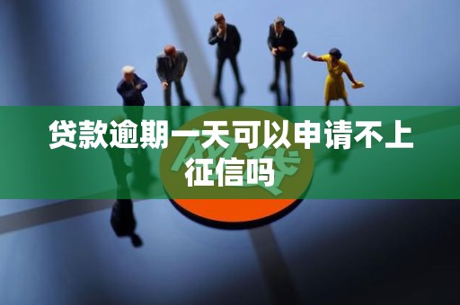 贷款逾期一天可以申请不上征信吗
