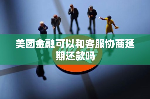 美团金融可以和客服协商延期还款吗