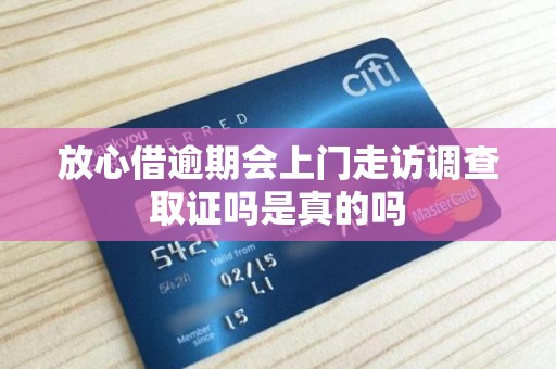 放心借逾期会上门走访调查取证吗是真的吗