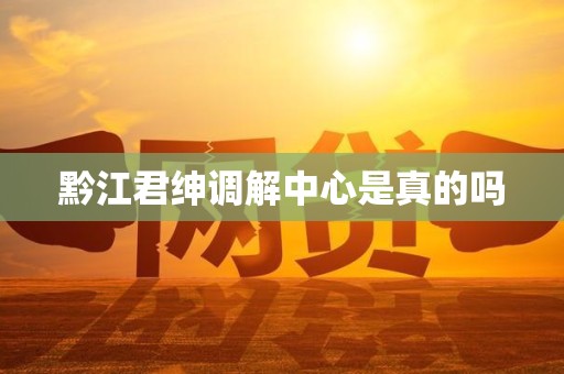 黔江君绅调解中心是真的吗