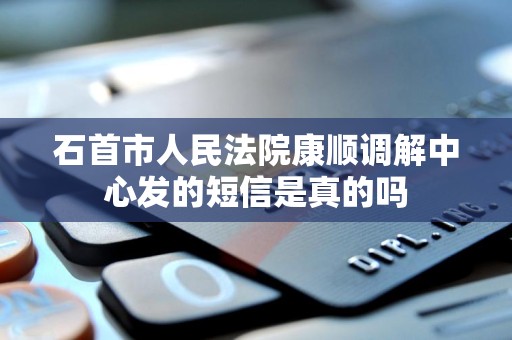 石首市人民法院康顺调解中心发的短信是真的吗
