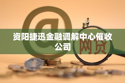 资阳捷迅金融调解中心催收公司