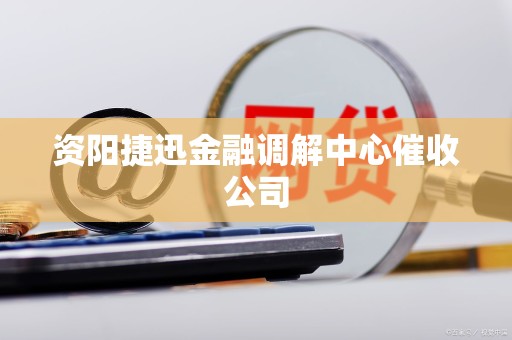 资阳捷迅金融调解中心催收公司