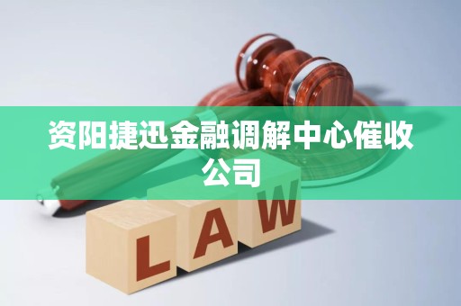 资阳捷迅金融调解中心催收公司