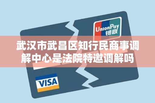 武汉市武昌区知行民商事调解中心是法院特邀调解吗
