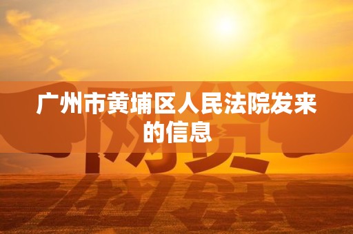 广州市黄埔区人民法院发来的信息