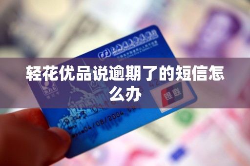 轻花优品说逾期了的短信怎么办