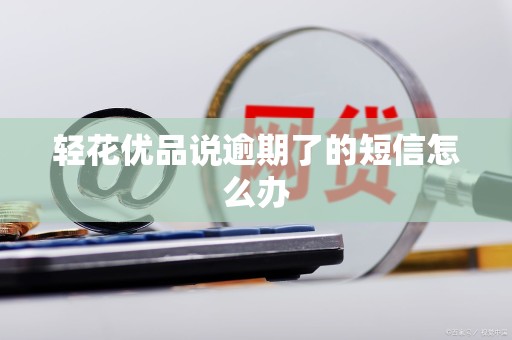 轻花优品说逾期了的短信怎么办