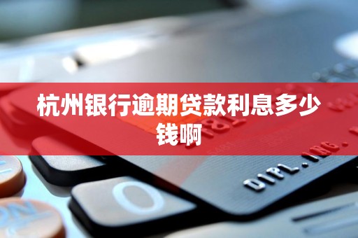 杭州银行逾期贷款利息多少钱啊