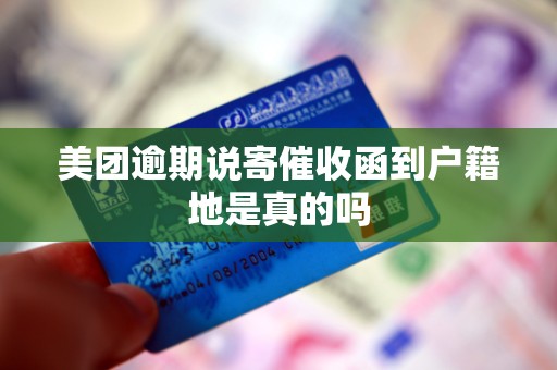 美团逾期说寄催收函到户籍地是真的吗