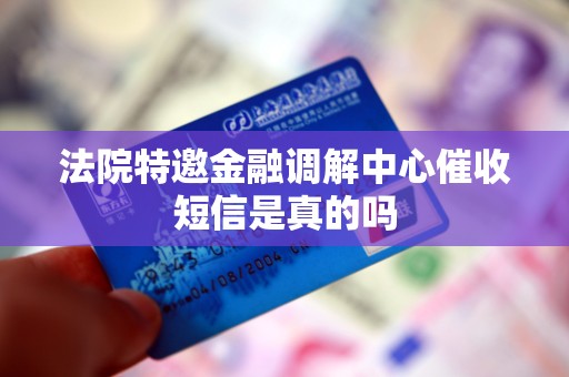 法院特邀金融调解中心催收短信是真的吗