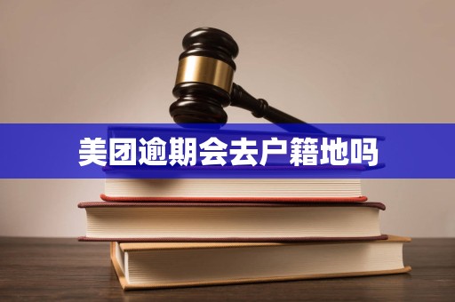 美团逾期会去户籍地吗