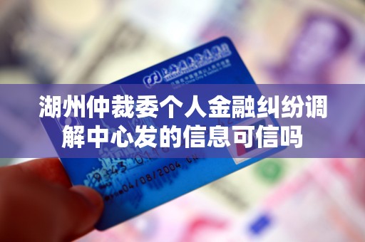 湖州仲裁委个人金融纠纷调解中心发的信息可信吗