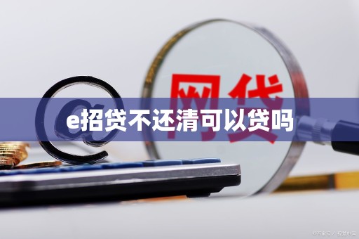 e招贷不还清可以贷吗