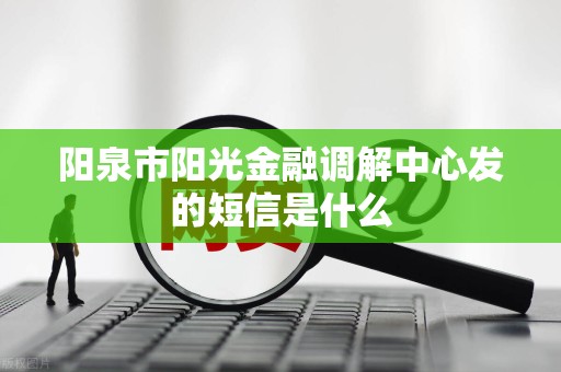 阳泉市阳光金融调解中心发的短信是什么