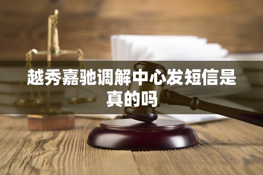 越秀嘉驰调解中心发短信是真的吗