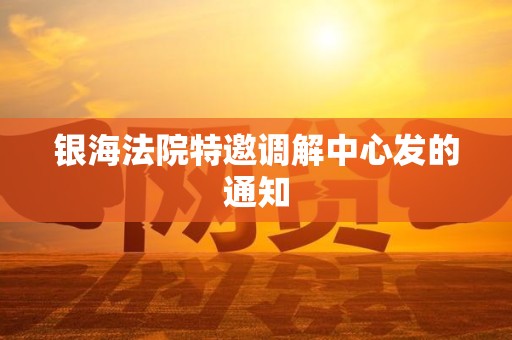 银海法院特邀调解中心发的通知