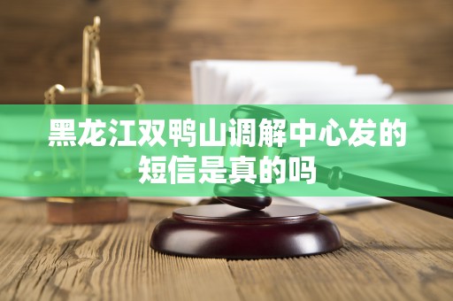 黑龙江双鸭山调解中心发的短信是真的吗