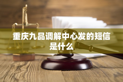 重庆九品调解中心发的短信是什么