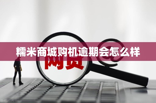 糯米商城购机逾期会怎么样