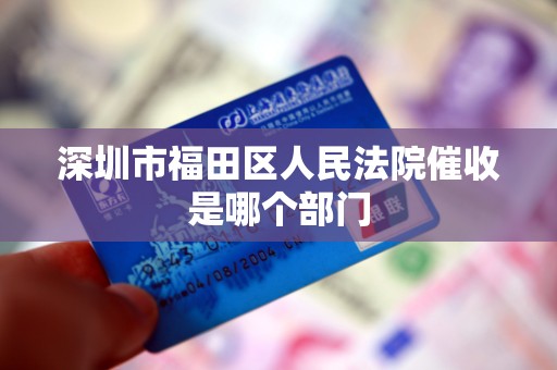 深圳市福田区人民法院催收是哪个部门