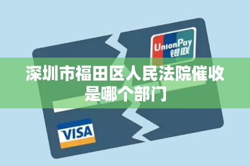 深圳市福田区人民法院催收是哪个部门