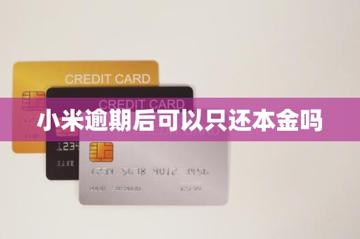 小米逾期后可以只还本金吗