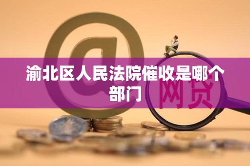 渝北区人民法院催收是哪个部门