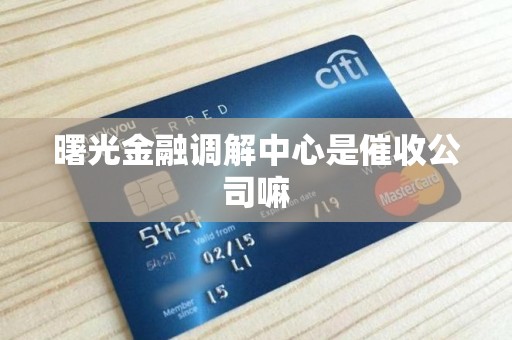 曙光金融调解中心是催收公司嘛