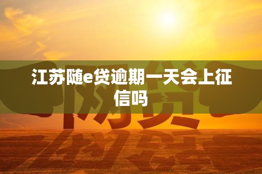 江苏随e贷逾期一天会上征信吗