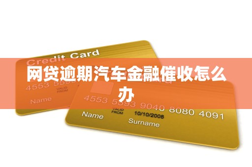 网贷逾期汽车金融催收怎么办