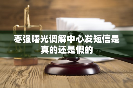 枣强曙光调解中心发短信是真的还是假的